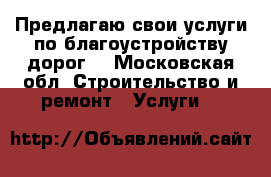 Предлагаю свои услуги по благоустройству дорог. - Московская обл. Строительство и ремонт » Услуги   